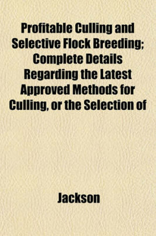 Cover of Profitable Culling and Selective Flock Breeding; Complete Details Regarding the Latest Approved Methods for Culling, or the Selection of