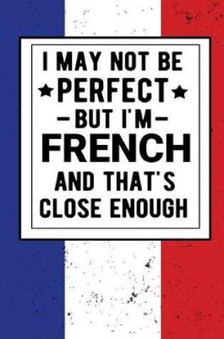 Cover of I May Not Be Perfect But I'm French And That's Close Enough