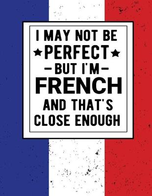 Book cover for I May Not Be Perfect But I'm French And That's Close Enough