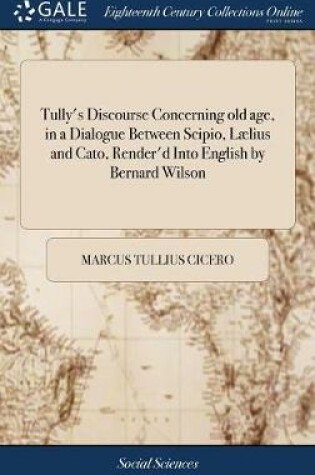 Cover of Tully's Discourse Concerning Old Age, in a Dialogue Between Scipio, Lælius and Cato, Render'd Into English by Bernard Wilson