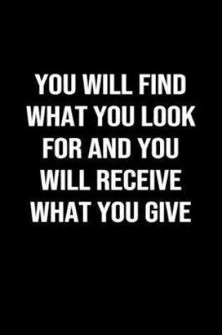 Cover of You Will Find What You Look For and You Will Receive What You Give