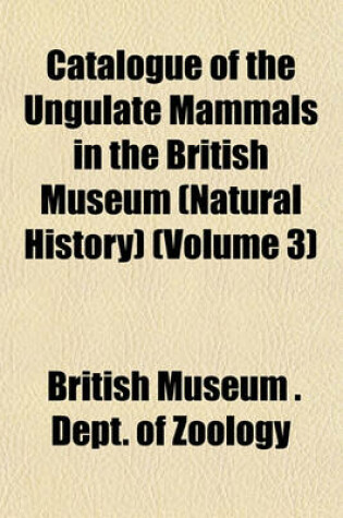 Cover of Catalogue of the Ungulate Mammals in the British Museum (Natural History) (Volume 3)