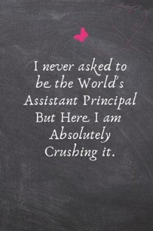 Cover of I Never Asked to Be the World's Assistant Principal But Here I Am Absolutely Crushing It.