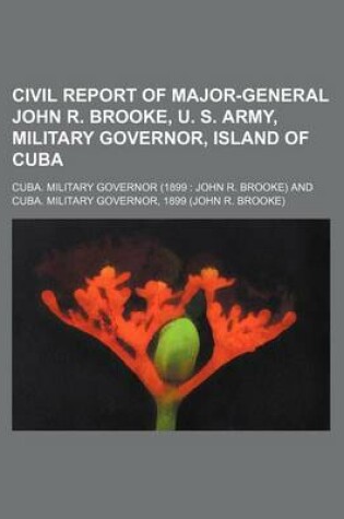 Cover of Civil Report of Major-General John R. Brooke, U. S. Army, Military Governor, Island of Cuba