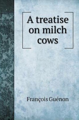 Cover of A treatise on milch cows