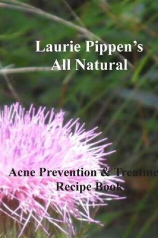 Cover of LAURIE PIPPEN'S ALL NATURAL Acne Prevention & Treatment Recipe Book