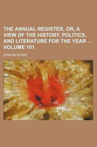 Cover of The Annual Register, Or, a View of the History, Politics, and Literature for the Year Volume 101