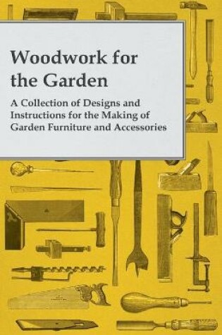 Cover of Woodwork for the Garden - A Collection of Designs and Instructions for the Making of Garden Furniture and Accessories