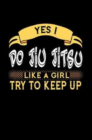 Cover of Yes I Do Jiu Jitsu Like a Girl Try to Keep Up