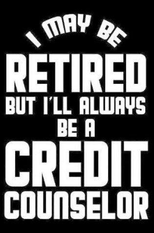 Cover of I May Be Retired But I'll Always Be A Credit Counselor