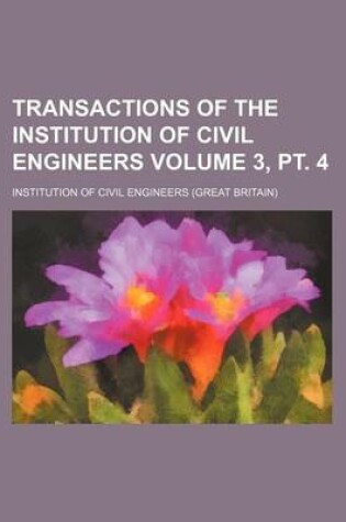 Cover of Transactions of the Institution of Civil Engineers Volume 3, PT. 4