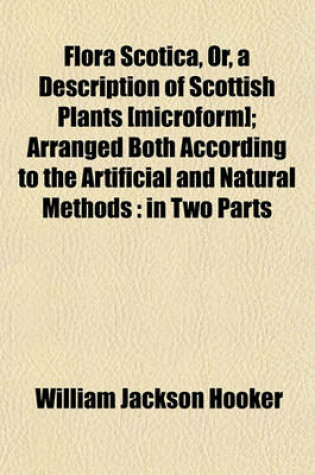 Cover of Flora Scotica, Or, a Description of Scottish Plants [Microform]; Arranged Both According to the Artificial and Natural Methods