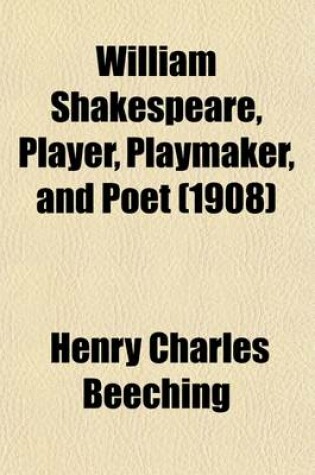 Cover of William Shakespeare, Player, Playmaker, and Poet; A Reply to Mr. George Greenwood, M. P.