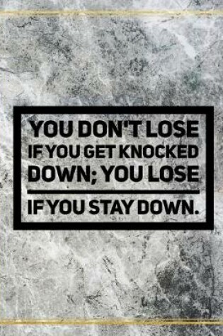 Cover of You don't lose if you get knocked down; you lose if you stay down.