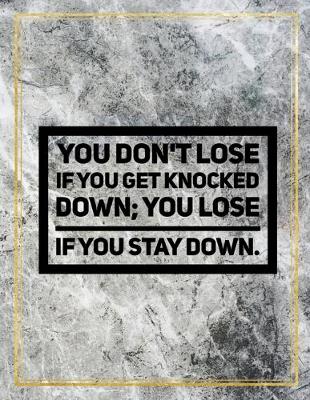 Book cover for You don't lose if you get knocked down; you lose if you stay down.