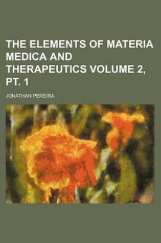 Cover of The Elements of Materia Medica and Therapeutics Volume 2, PT. 1