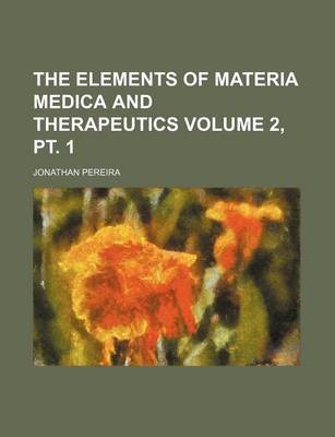 Book cover for The Elements of Materia Medica and Therapeutics Volume 2, PT. 1