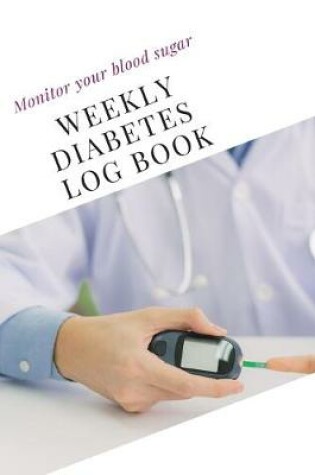 Cover of Monitor your blood sugar, Weekly Diabetes Log Book