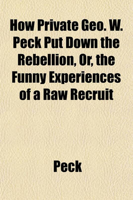 Book cover for How Private Geo. W. Peck Put Down the Rebellion, Or, the Funny Experiences of a Raw Recruit