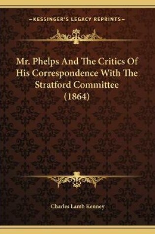 Cover of Mr. Phelps And The Critics Of His Correspondence With The Stratford Committee (1864)