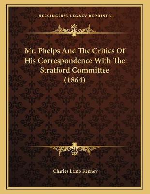 Book cover for Mr. Phelps And The Critics Of His Correspondence With The Stratford Committee (1864)