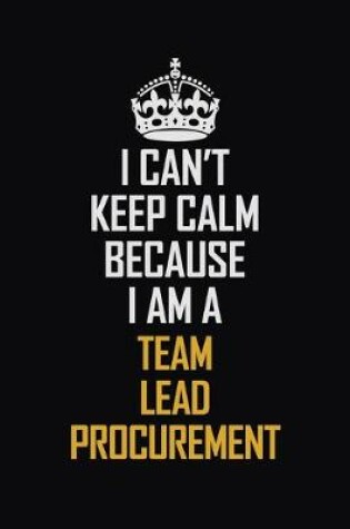 Cover of I Can't Keep Calm Because I Am A Team Lead Procurement