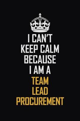 Book cover for I Can't Keep Calm Because I Am A Team Lead Procurement