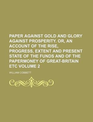 Book cover for Paper Against Gold and Glory Against Prosperity. Or, an Account of the Rise, Progress, Extent and Present State of the Funds and of the Papermoney of Great-Britain Etc Volume 2