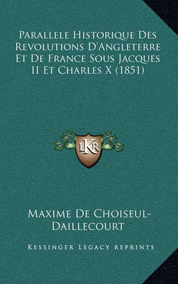 Book cover for Parallele Historique Des Revolutions D'Angleterre Et de France Sous Jacques II Et Charles X (1851)