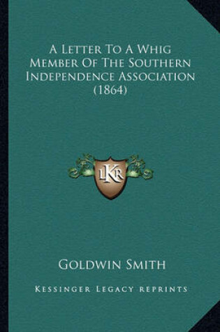 Cover of A Letter to a Whig Member of the Southern Independence Assoca Letter to a Whig Member of the Southern Independence Association (1864) Iation (1864)