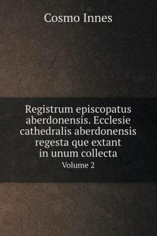 Cover of Registrum episcopatus aberdonensis. Ecclesie cathedralis aberdonensis regesta que extant in unum collecta Volume 2