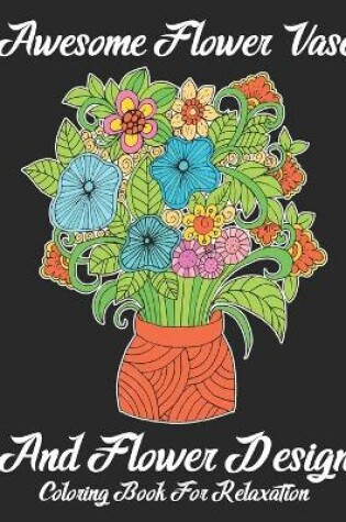 Cover of Awesome Flower Vase and Flower Design Coloring Book For Relaxation