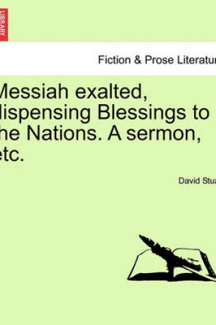 Cover of Messiah Exalted, Dispensing Blessings to the Nations. a Sermon, Etc.