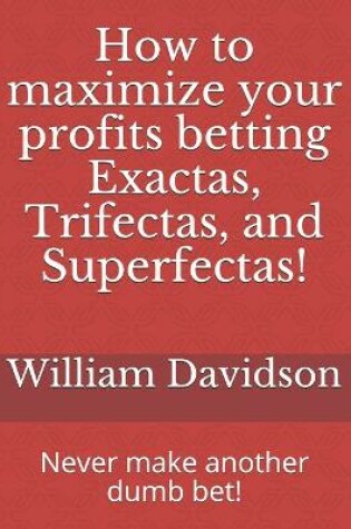 Cover of How to maximize your profits betting Exactas, Trifectas, and Superfectas!