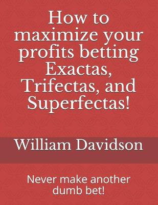 Book cover for How to maximize your profits betting Exactas, Trifectas, and Superfectas!