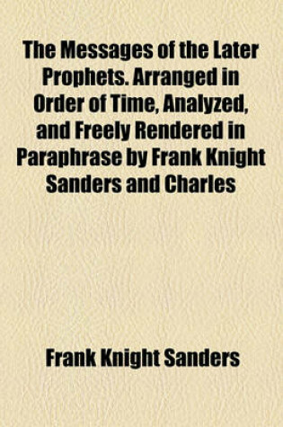 Cover of The Messages of the Later Prophets. Arranged in Order of Time, Analyzed, and Freely Rendered in Paraphrase by Frank Knight Sanders and Charles