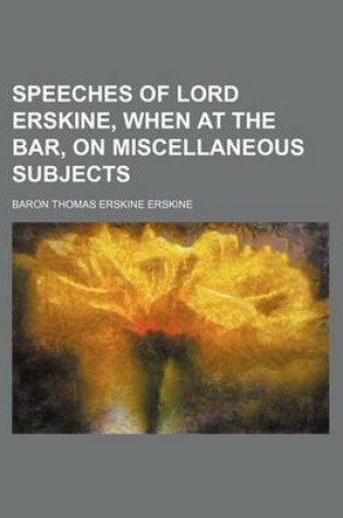 Cover of Speeches of Lord Erskine, When at the Bar, on Miscellaneous Subjects (Volume 5)