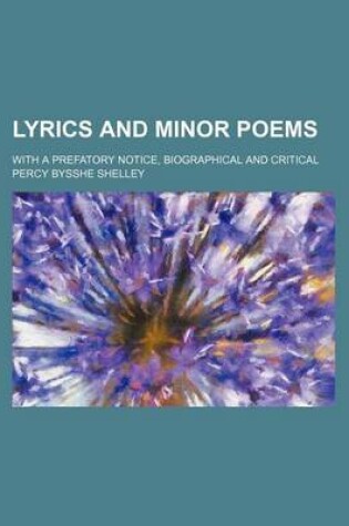 Cover of Lyrics and Minor Poems; With a Prefatory Notice, Biographical and Critical