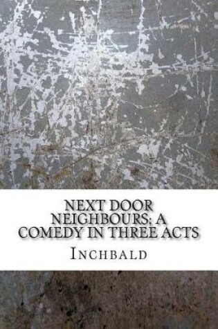 Cover of Next Door Neighbours; A Comedy in Three Acts