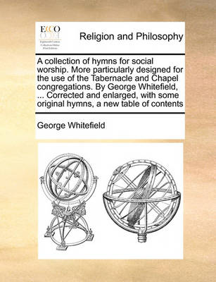 Book cover for A collection of hymns for social worship. More particularly designed for the use of the Tabernacle and Chapel congregations. By George Whitefield, ... Corrected and enlarged, with some original hymns, a new table of contents