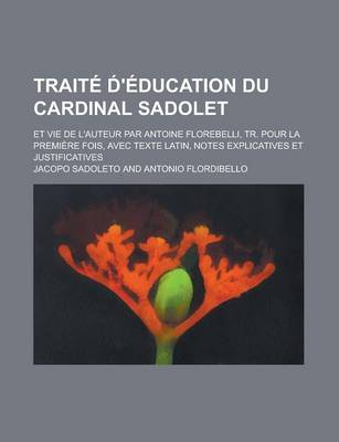 Book cover for Traite D 'Education Du Cardinal Sadolet; Et Vie de L'Auteur Par Antoine Florebelli, Tr. Pour La Premiere Fois, Avec Texte Latin, Notes Explicatives Et Justificatives