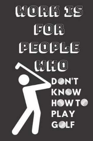 Cover of Work Is for People Who Don't Know How to Play Golf
