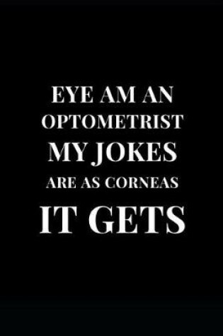 Cover of Eye Am An Optometrist My Jokes Are As Corneas It Gets