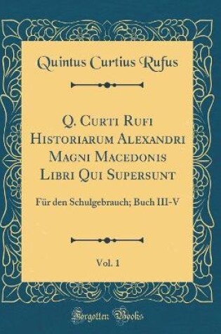 Cover of Q. Curti Rufi Historiarum Alexandri Magni Macedonis Libri Qui Supersunt, Vol. 1