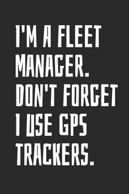 Book cover for I'm A Fleet Manager. Don't Forget I Use GPS Trackers