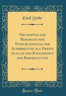 Book cover for Grundzüge Der Bergbaukunde Einschliesslich Der Aufbereitung ALS Zweite Auflage Des Katechismus Der Bergbaukunde (Classic Reprint)