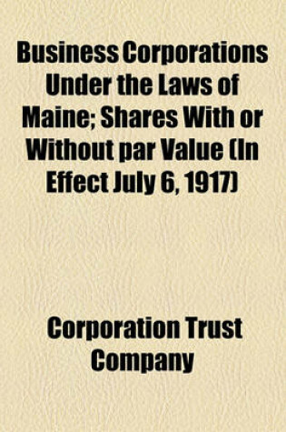 Cover of Business Corporations Under the Laws of Maine; Shares with or Without Par Value (in Effect July 6, 1917)