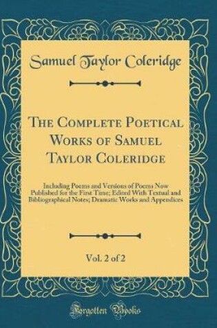Cover of The Complete Poetical Works of Samuel Taylor Coleridge, Vol. 2 of 2: Including Poems and Versions of Poems Now Published for the First Time; Edited With Textual and Bibliographical Notes; Dramatic Works and Appendices (Classic Reprint)