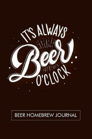 Cover of It's always Beer O'Clock. Beer Homebrew Journal.