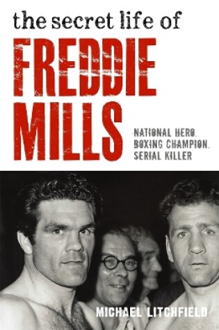 Cover of The Secret Life Of Freddie Mills - National Hero, Boxing Champion, SERIAL KILLER